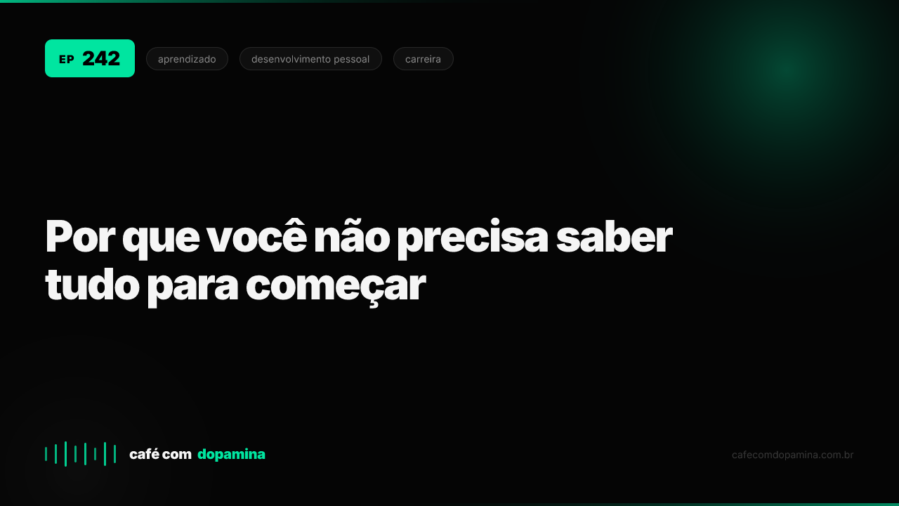 Cover do episódio 242: Por que você não precisa saber tudo para começar